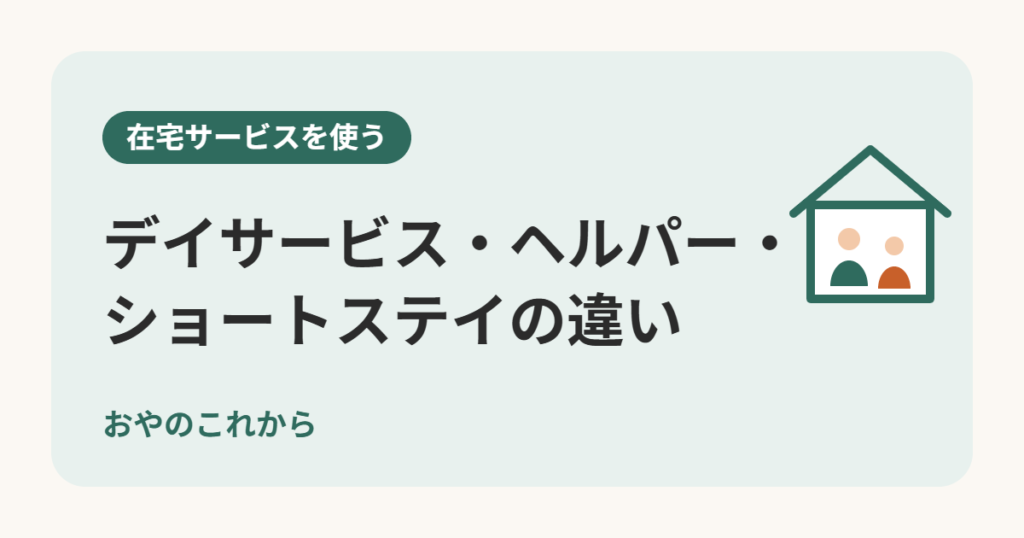 デイサービス・ヘルパー・ショートステイの違い