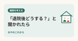 「退院後どうする？」と聞かれたら